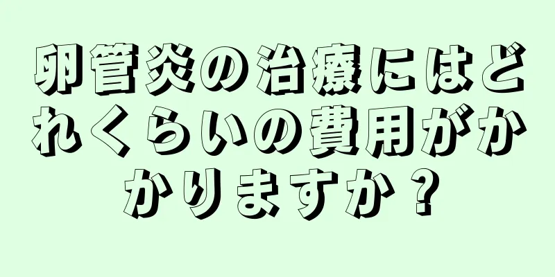 卵管炎の治療にはどれくらいの費用がかかりますか？
