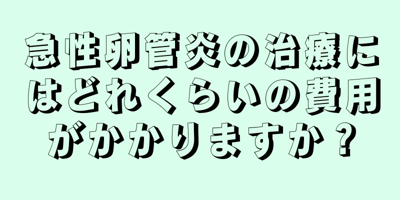 急性卵管炎の治療にはどれくらいの費用がかかりますか？