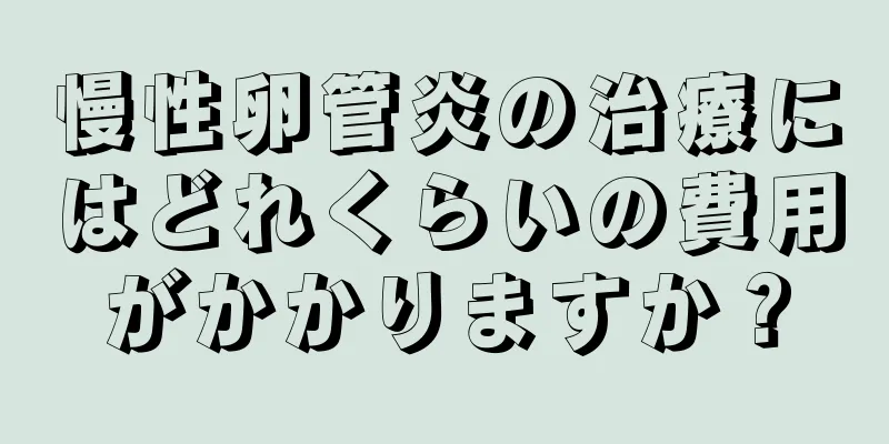 慢性卵管炎の治療にはどれくらいの費用がかかりますか？