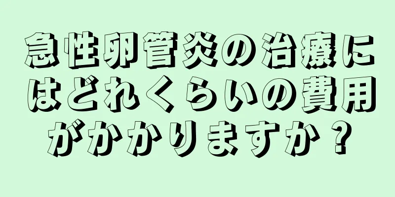 急性卵管炎の治療にはどれくらいの費用がかかりますか？