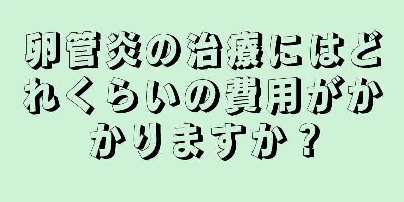 卵管炎の治療にはどれくらいの費用がかかりますか？