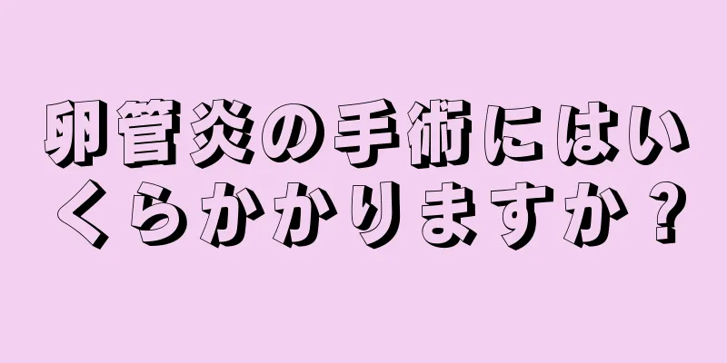 卵管炎の手術にはいくらかかりますか？