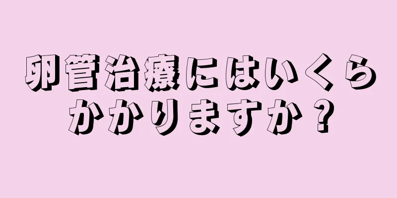 卵管治療にはいくらかかりますか？