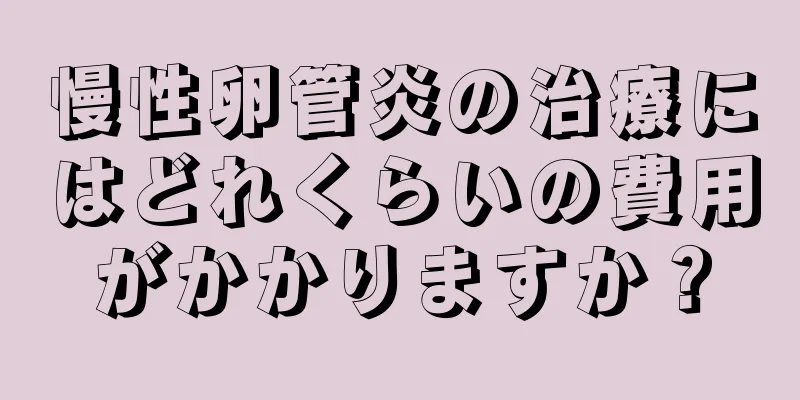 慢性卵管炎の治療にはどれくらいの費用がかかりますか？