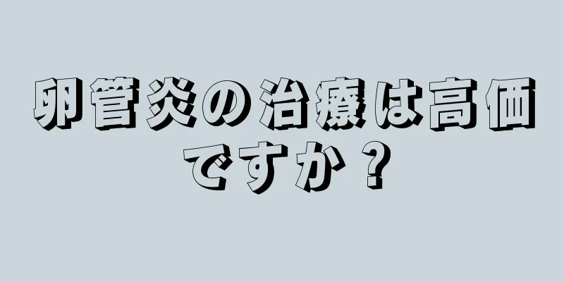 卵管炎の治療は高価ですか？