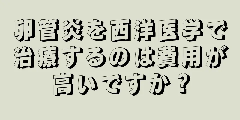 卵管炎を西洋医学で治療するのは費用が高いですか？