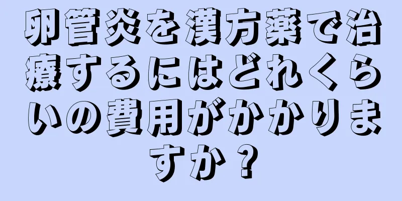 卵管炎を漢方薬で治療するにはどれくらいの費用がかかりますか？
