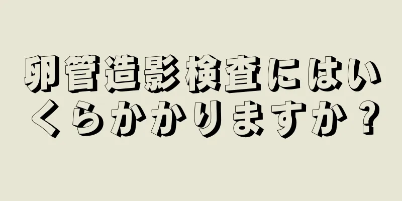 卵管造影検査にはいくらかかりますか？