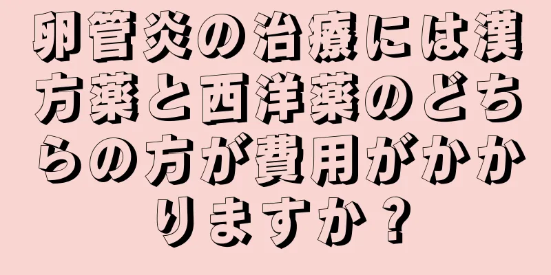 卵管炎の治療には漢方薬と西洋薬のどちらの方が費用がかかりますか？