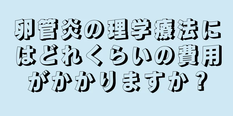 卵管炎の理学療法にはどれくらいの費用がかかりますか？