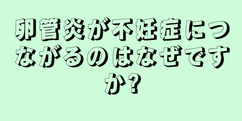 卵管炎が不妊症につながるのはなぜですか?
