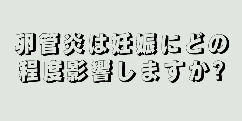 卵管炎は妊娠にどの程度影響しますか?