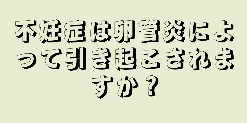 不妊症は卵管炎によって引き起こされますか？