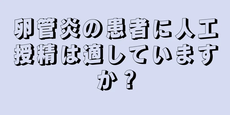 卵管炎の患者に人工授精は適していますか？