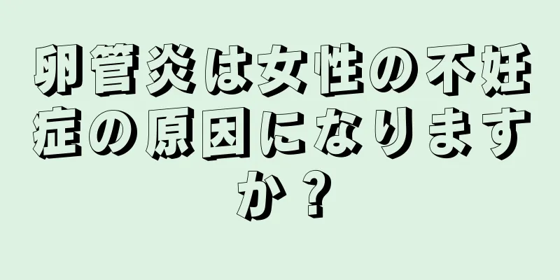 卵管炎は女性の不妊症の原因になりますか？