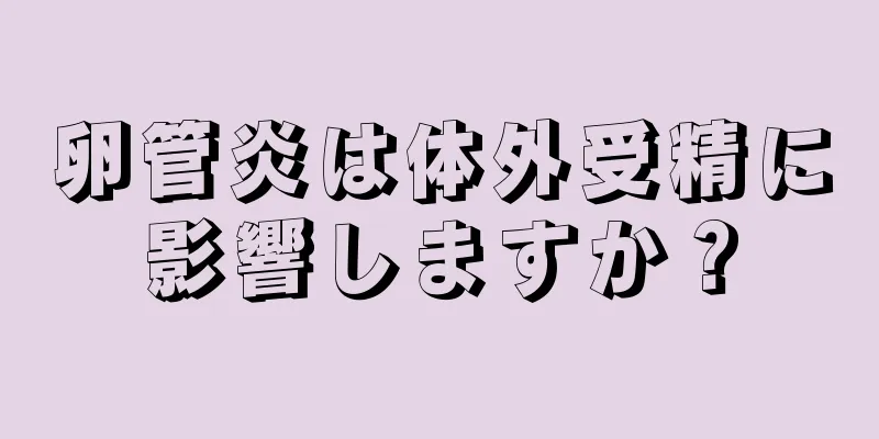 卵管炎は体外受精に影響しますか？
