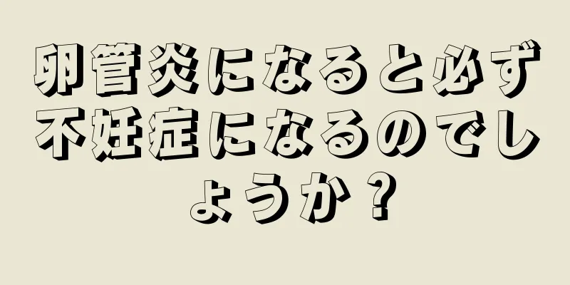 卵管炎になると必ず不妊症になるのでしょうか？