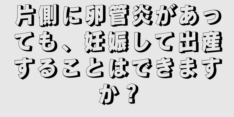 片側に卵管炎があっても、妊娠して出産することはできますか？