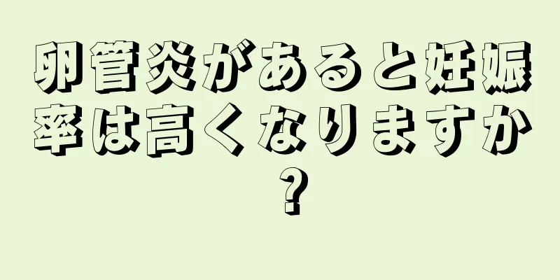 卵管炎があると妊娠率は高くなりますか？