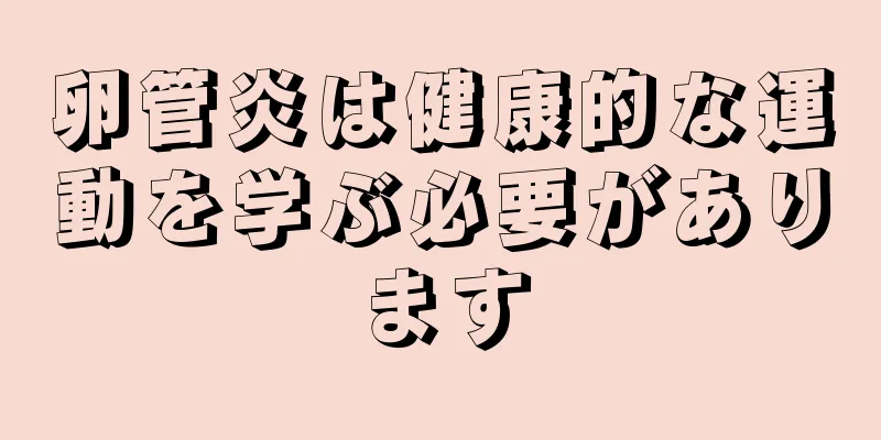 卵管炎は健康的な運動を学ぶ必要があります