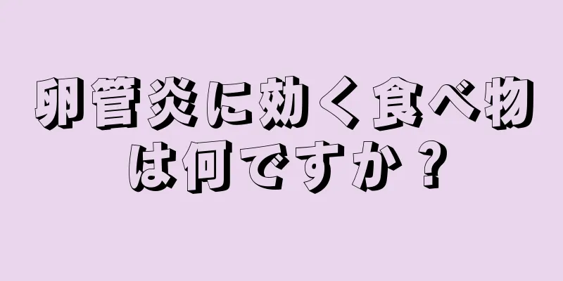 卵管炎に効く食べ物は何ですか？