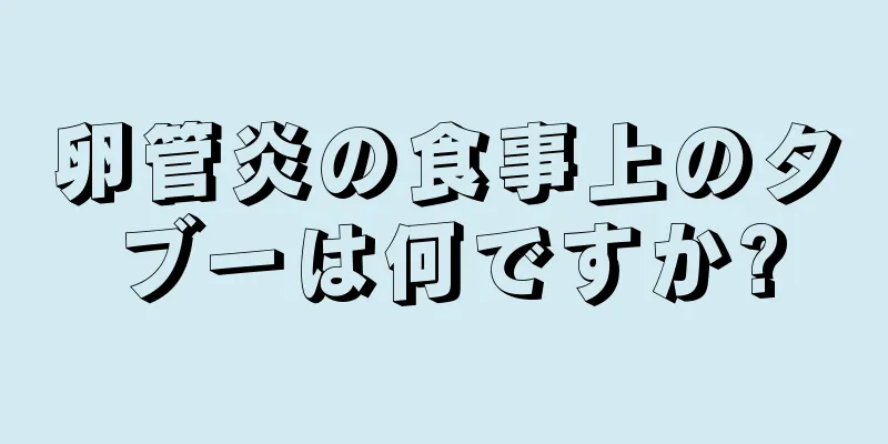 卵管炎の食事上のタブーは何ですか?