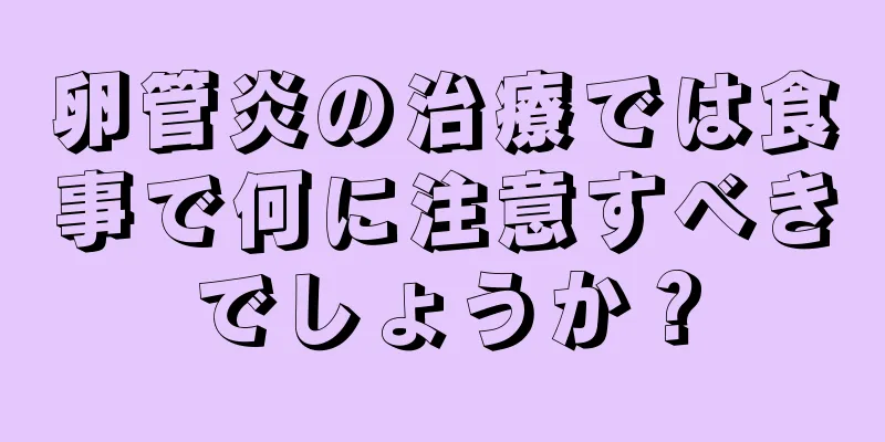 卵管炎の治療では食事で何に注意すべきでしょうか？