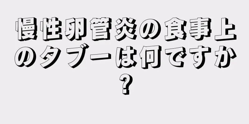 慢性卵管炎の食事上のタブーは何ですか?