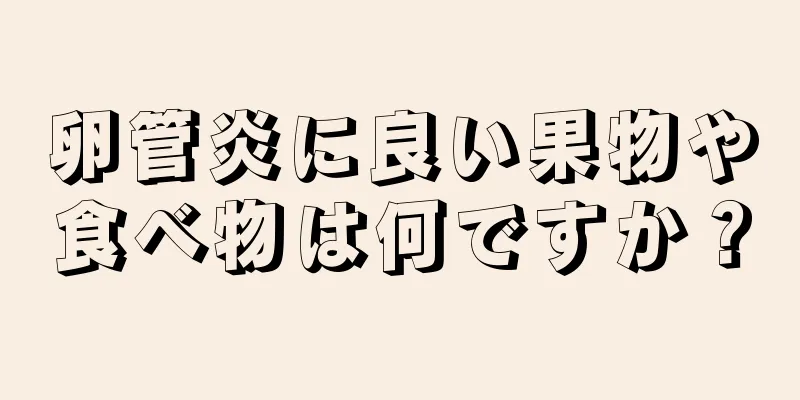 卵管炎に良い果物や食べ物は何ですか？
