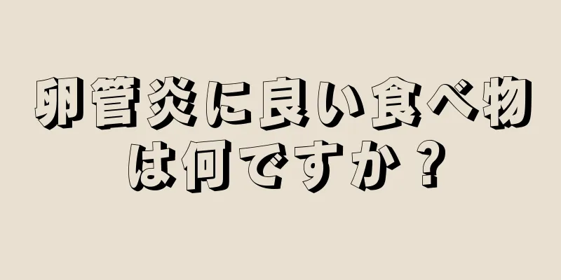 卵管炎に良い食べ物は何ですか？
