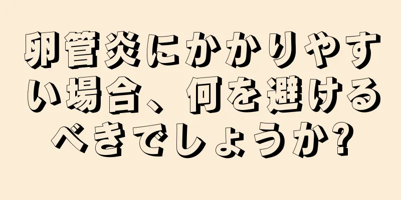 卵管炎にかかりやすい場合、何を避けるべきでしょうか?