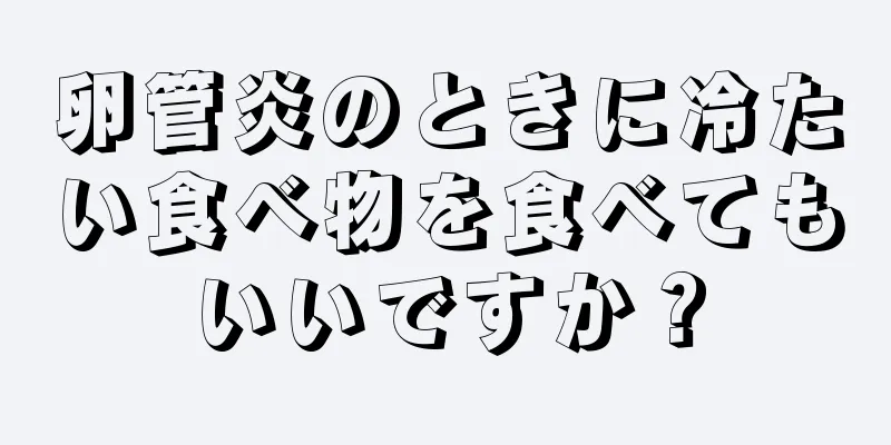 卵管炎のときに冷たい食べ物を食べてもいいですか？