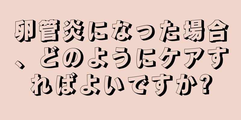 卵管炎になった場合、どのようにケアすればよいですか?