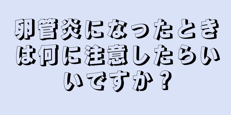 卵管炎になったときは何に注意したらいいですか？