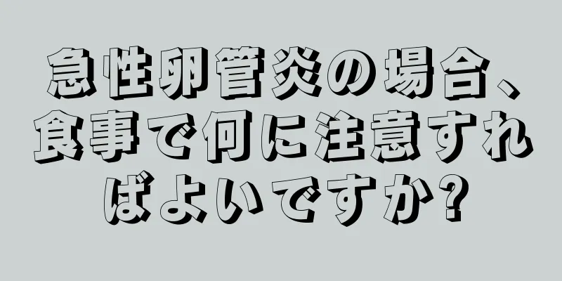 急性卵管炎の場合、食事で何に注意すればよいですか?