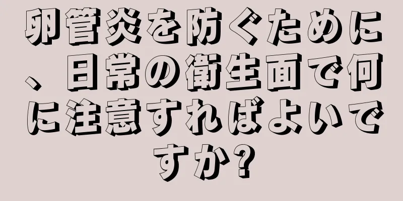 卵管炎を防ぐために、日常の衛生面で何に注意すればよいですか?