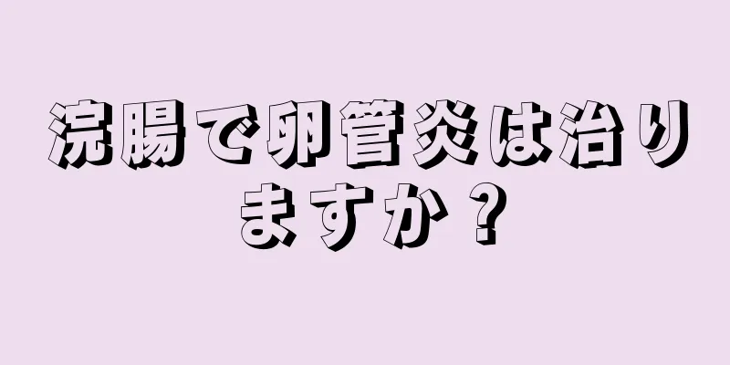 浣腸で卵管炎は治りますか？