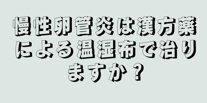 慢性卵管炎は漢方薬による温湿布で治りますか？
