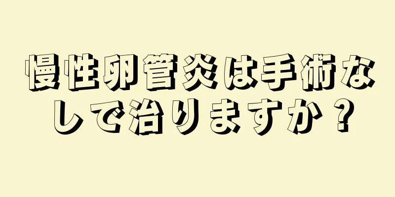 慢性卵管炎は手術なしで治りますか？