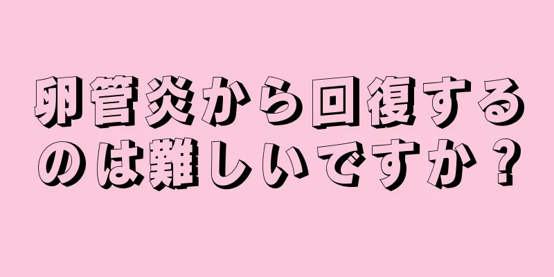卵管炎から回復するのは難しいですか？