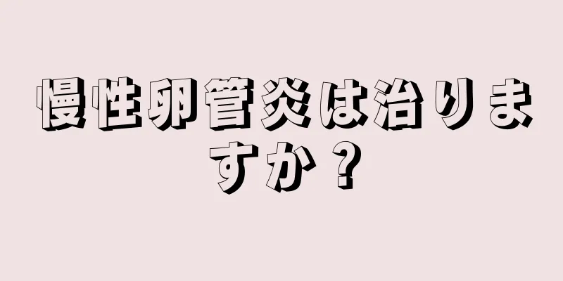 慢性卵管炎は治りますか？