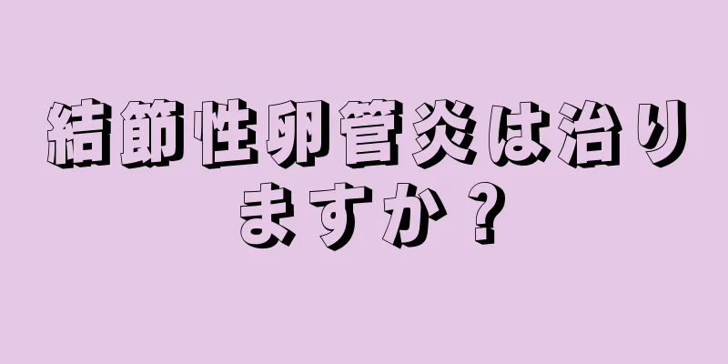 結節性卵管炎は治りますか？
