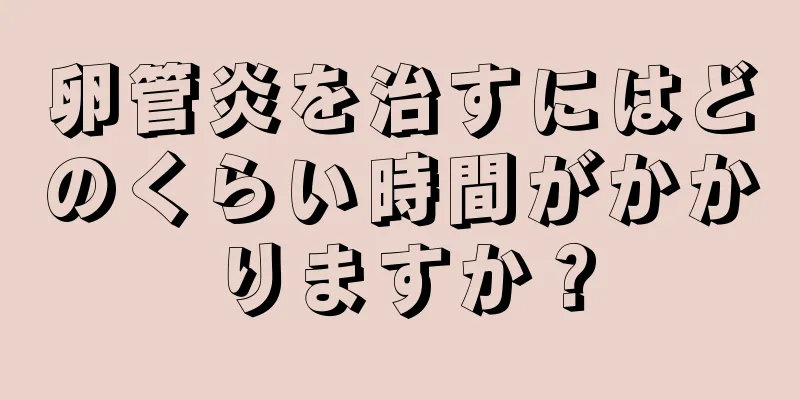 卵管炎を治すにはどのくらい時間がかかりますか？