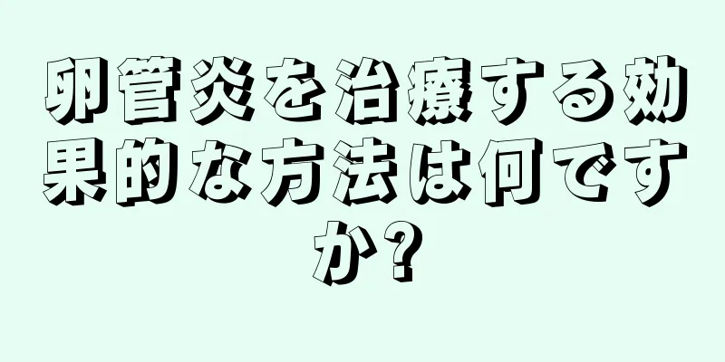 卵管炎を治療する効果的な方法は何ですか?