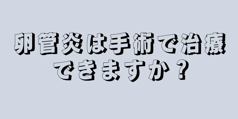 卵管炎は手術で治療できますか？