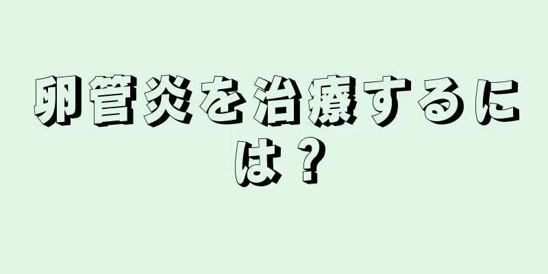 卵管炎を治療するには？
