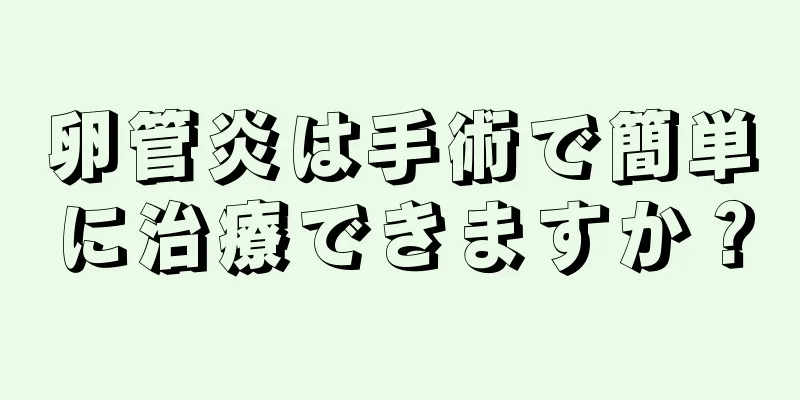 卵管炎は手術で簡単に治療できますか？