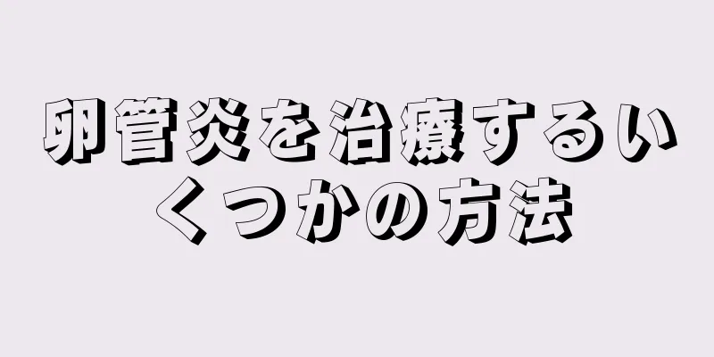 卵管炎を治療するいくつかの方法