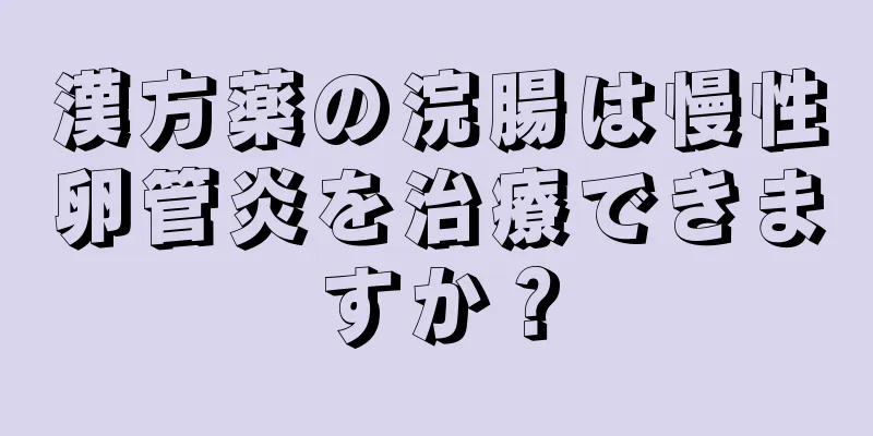 漢方薬の浣腸は慢性卵管炎を治療できますか？