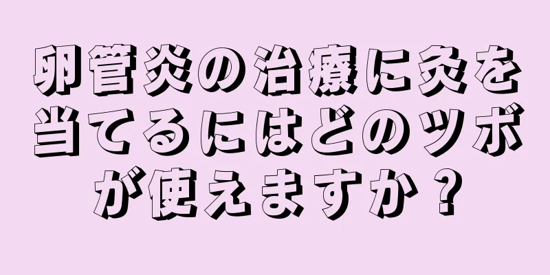 卵管炎の治療に灸を当てるにはどのツボが使えますか？